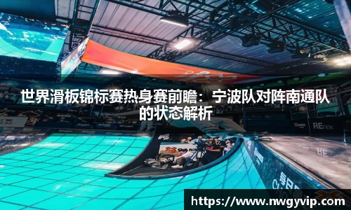 世界滑板锦标赛热身赛前瞻：宁波队对阵南通队的状态解析