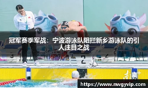 冠军赛季军战：宁波游泳队阻拦新乡游泳队的引人注目之战