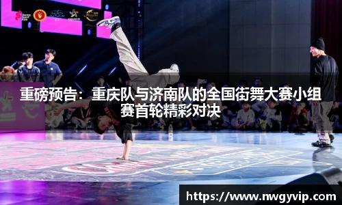 重磅预告：重庆队与济南队的全国街舞大赛小组赛首轮精彩对决