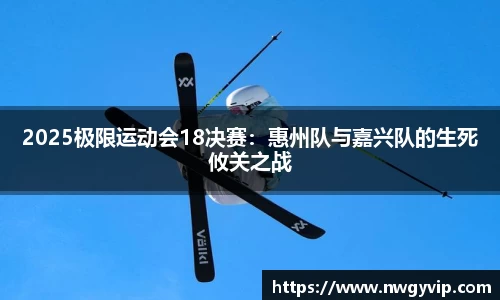 2025极限运动会18决赛：惠州队与嘉兴队的生死攸关之战