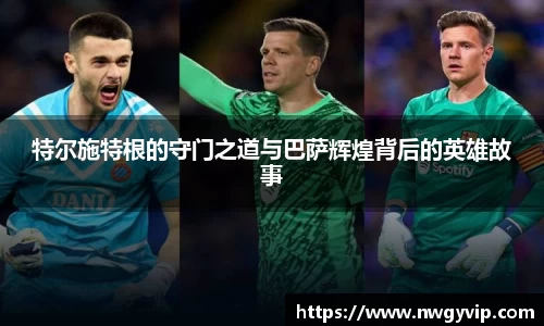 特尔施特根的守门之道与巴萨辉煌背后的英雄故事