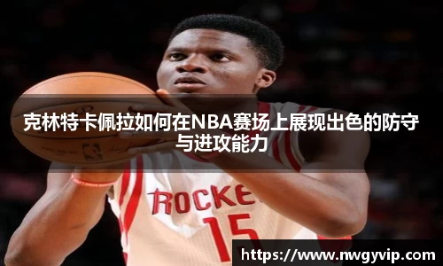 克林特卡佩拉如何在NBA赛场上展现出色的防守与进攻能力
