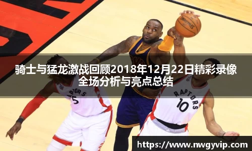骑士与猛龙激战回顾2018年12月22日精彩录像全场分析与亮点总结