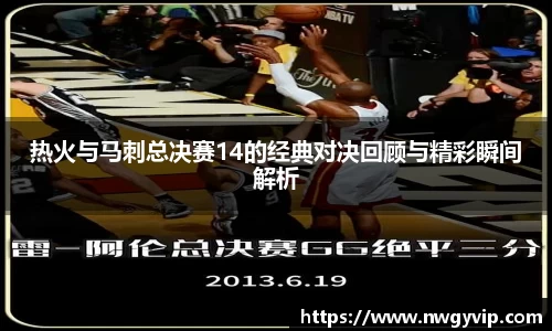 热火与马刺总决赛14的经典对决回顾与精彩瞬间解析