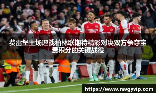 费雷堡主场迎战柏林联期待精彩对决双方争夺宝贵积分的关键战役